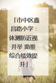 市中区鑫昌路小学：体测防近视并举 助推综合绩效提升